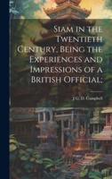 Siam in the Twentieth Century, Being the Experiences and Impressions of a British Official;