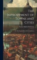 The Improvement of Towns and Cities; or, The Practical Basis of Civic Aesthetics