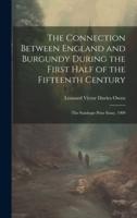 The Connection Between England and Burgundy During the First Half of the Fifteenth Century; the Stanhope Prize Essay, 1909