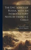 The Epic Songs of Russia, With an Introductory Note by Francis J. Child