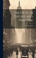 The I.W.W. In Theory and Practice
