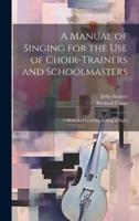 A Manual of Singing for the Use of Choir-Trainers and Schoolmasters