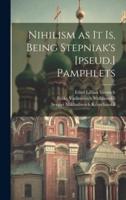 Nihilism as It Is, Being Stepniak's [Pseud.] Pamphlets