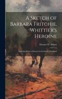 A Sketch of Barbara Fritchie, Whittier's Heroine