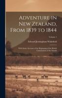 Adventure in New Zealand, From 1839 to 1844; With Some Account of the Beginning of the British Colonization of the Islands; Volume 1