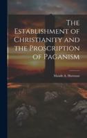 The Establishment of Christianity and the Proscription of Paganism