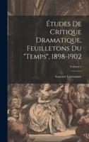 Études De Critique Dramatique, Feuilletons Du "Temps", 1898-1902; Volume 1
