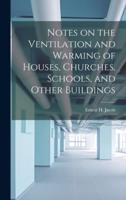 Notes on the Ventilation and Warming of Houses, Churches, Schools, and Other Buildings