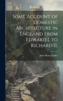 Some Account of Domestic Architecture in England From Edward I. To Richard II.