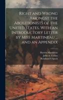 Right and Wrong Amongst the Abolitionists of the United States. With an Introductory Letter by Miss Martineau ... And an Appendix