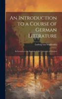 An Introduction to a Course of German Literature; in Lectures to the Students of the University of London