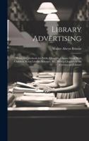 Library Advertising; "Publicity" Methods for Public Libraries, Library-Work With Children, Rural Library Schemes, &C., With a Chapter on the Cinema and Library