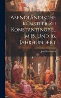 Abendländische Künstler Zu Konstantinopel Im 15. Und 16. Jahrhundert