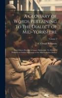 A Glossary of Words Pertaining to the Dialect of Mid-Yorkshire; With Others Peculiar to Lower Nidderdale. To Which Is Prefixed on Outline Grammar of the Mid-Yorkshire Dialect; Volume 5