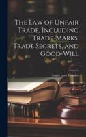 The Law of Unfair Trade, Including Trade-Marks, Trade Secrets, and Good-Will