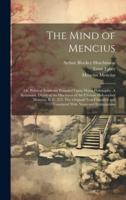 The Mind of Mencius; or, Political Economy Founded Upon Moral Philosophy. A Systematic Digest of the Doctrines of the Chinese Philosopher Mencius, B. C. 325. The Original Text Classified and Translated With Notes and Explanations