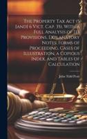 The Property Tax Act (5 [And] 6 Vict. Cap. 35), With a Full Analysis of Its Provisions, Explanatory Notes, Forms of Proceeding, Cases of Illustration, a Copious Index, and Tables of Calculation