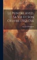 Le Peintre Aved, Sa Vie Et Son Oeuvre 1702-1766
