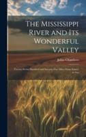 The Mississippi River and Its Wonderful Valley; Twenty-Seven Hundred and Seventy-Five Miles From Source to Sea