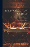 The Prosecution of Jesus; Its Date, History and Legality