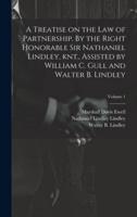 A Treatise on the Law of Partnership. By the Right Honorable Sir Nathaniel Lindley, Knt., Assisted by William C. Gull and Walter B. Lindley; Volume 1