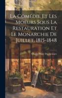La Comédie Et Les Moeurs Sous La Restauration Et Le Monarchie De Juillet, 1815-1848
