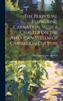 The Perpetual Flowering Carnation. With a Chapter on the American System of Carnation Culture