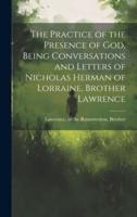 The Practice of the Presence of God, Being Conversations and Letters of Nicholas Herman of Lorraine, Brother Lawrence