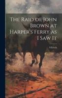 The Raid of John Brown at Harper's Ferry as I Saw It