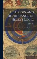 The Origin and Significance of Hegel's Logic; a General Introduction to Hegel's System