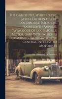 The Car of 1912, Which Is the Latest Edition of the Locomobile Book, the Fourteenth Annual Catalogue of Locomobile Motor Cars With Which Is Combined Information of General Interest to Motorists
