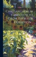 Chrysanthemums and How to Grow Them for Exhibition ..