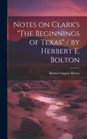Notes on Clark's "The Beginnings of Texas" / By Herbert E. Bolton
