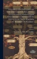 Syllabus (In English) of the Documents Relating to England and Other Kingdoms Contained in the Collection Known as "Rymer's Foedera."; Volume 1