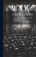 Jacob Leisler; a Play of Old New York