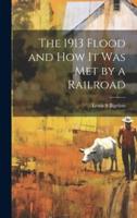 The 1913 Flood and How It Was Met by a Railroad