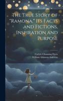 The True Story of "Ramona," Its Facts and Fictions, Inspiration and Purpose