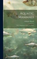 Aquatic Mammals; Their Adaptations to Life in the Water