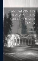 Jean Calvin, Les Hommes Et Les Choses De Son Temps; Volume 02