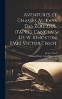 Aventures Et Chasses Au Pays Des Zoulous. D'après L'anglais De W. Kingston [Par] Victor Tissot