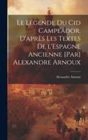 Le Légende Du Cid Campeador, D'après Les Textes De l'Espagne Ancienne [Par] Alexandre Arnoux