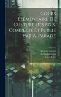 Cours Élémentaire De Culture Des Bois. Complété Et Publié Par A. Parade