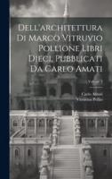 Dell'architettura Di Marco Vitruvio Pollione Libri Dieci, Pubblicati Da Carlo Amati; Volume 2