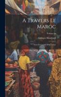 A Travers Le Maroc; Notes Et Croquis D'un Artiste; Volume 00