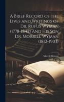 A Brief Record of the Lives and Writings of Dr. Rufus Wyman (1778-1842) and His Son Dr. Morrill Wyman (1812-1903)