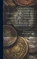 Catalogue of a Miscellaneous Collection of Coins and Medals ... From the Cabinets of L.G. Parmelee ... And G.F. Seavey ... To Be Sold ... The 18Th, 19Th, and 20th of June, 1873 ...