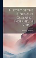 History of the Kings and Queens of England, in Verse ..