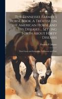 The Tennessee Farmer's Horse Book. A Treatise on the American Horse and His Diseases ... Setting Forth About Forty Diseases