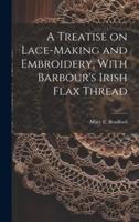 A Treatise on Lace-Making and Embroidery, With Barbour's Irish Flax Thread