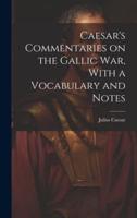 Caesar's Commentaries on the Gallic War, With a Vocabulary and Notes
